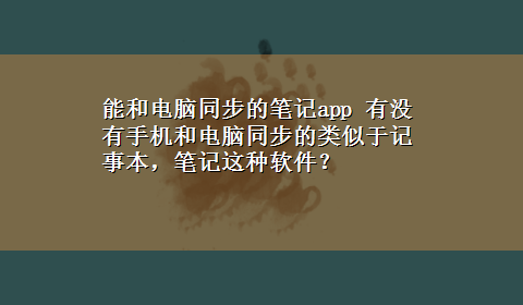 能和电脑同步的笔记app 有没有手机和电脑同步的类似于记事本，笔记这种软件？