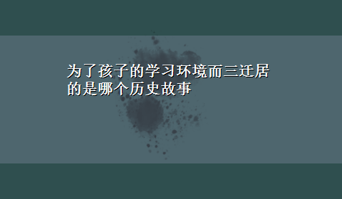 为了孩子的学习环境而三迁居的是哪个历史故事