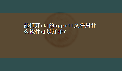 能打开rtf的app rtf文件用什么软件可以打开？