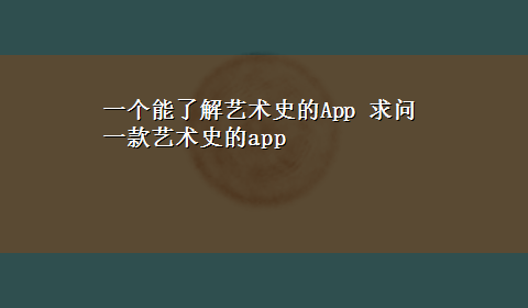 一个能了解艺术史的App 求问一款艺术史的app