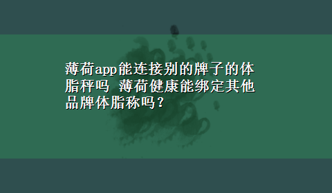 薄荷app能连接别的牌子的体脂秤吗 薄荷健康能绑定其他品牌体脂称吗？