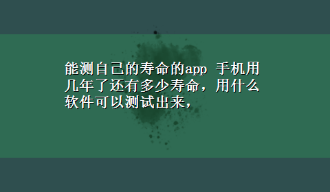 能测自己的寿命的app 手机用几年了还有多少寿命，用什么软件可以测试出来，