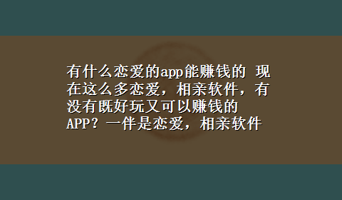 有什么恋爱的app能赚钱的 现在这么多恋爱，相亲软件，有没有既好玩又可以赚钱的APP？一伴是恋爱，相亲软件吗？