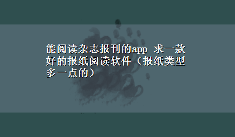 能阅读杂志报刊的app 求一款好的报纸阅读软件（报纸类型多一点的）