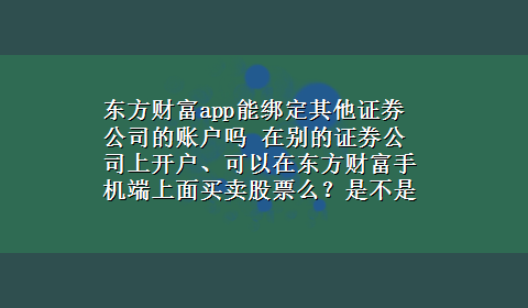 东方财富app能绑定其他证券公司的账户吗 在别的证券公司上开户、可以在东方财富手机端上面买卖股票么？是不是只能在东方证券上开户、才能在东方证