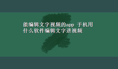 能编辑文字视频的app 手机用什么软件编辑文字进视频