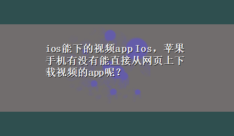 ios能下的视频app Ios，苹果手机有没有能直接从网页上x-z视频的app呢？