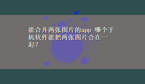 能合并两张图片的app 哪个手机软件能把两张图片合在一起？