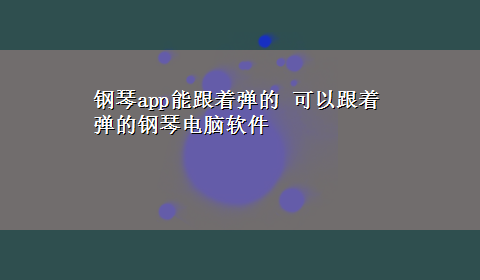 钢琴app能跟着弹的 可以跟着弹的钢琴电脑软件