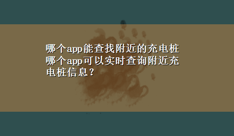 哪个app能查找附近的充电桩 哪个app可以实时查询附近充电桩信息？