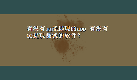 有没有qq能提现的app 有没有QQ提现赚钱的软件？