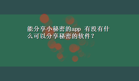 能分享小秘密的app 有没有什么可以分享秘密的软件？