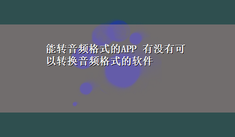 能转音频格式的APP 有没有可以转换音频格式的软件