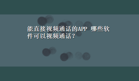 能直接视频通话的APP 哪些软件可以视频通话？