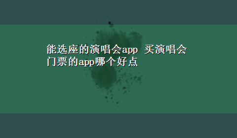 能选座的演唱会app 买演唱会门票的app哪个好点