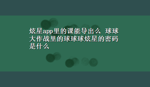 炫星app里的课能导出么 球球大作战里的球球球炫星的密码是什么