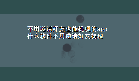 不用邀请好友也能提现的app 什么软件不用邀请好友提现