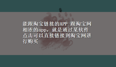 能跟淘宝链接的APP 跟淘宝网相连的app，就是通过某软件点击可以直接链接到淘宝网进行购买