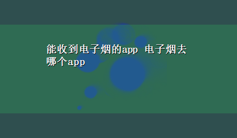 能收到电子烟的app 电子烟去哪个app