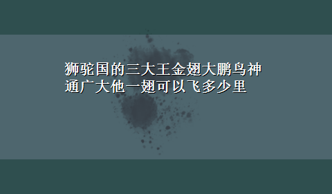 狮驼国的三大王金翅大鹏鸟神通广大他一翅可以飞多少里