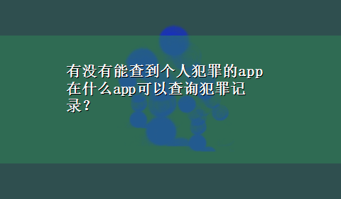 有没有能查到个人犯罪的app 在什么app可以查询犯罪记录？