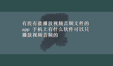 有没有能播放视频音频文件的app 手机上有什么软件可以只播放视频音频的