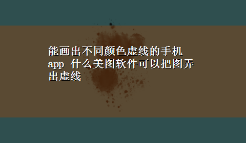 能画出不同颜色虚线的手机app 什么美图软件可以把图弄出虚线