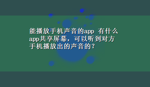 能播放手机声音的app 有什么app共享屏幕，可以听到对方手机播放出的声音的？