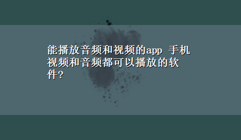 能播放音频和视频的app 手机视频和音频都可以播放的软件?