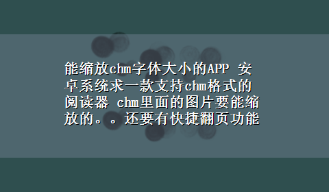 能缩放chm字体大小的APP 安卓系统求一款支持chm格式的阅读器 chm里面的图片要能缩放的。。还要有快捷翻页功能！