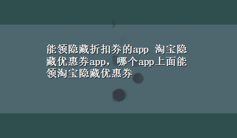 能领隐藏折扣券的app 淘宝隐藏优惠券app，哪个app上面能领淘宝隐藏优惠券