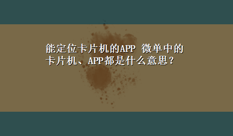 能定位卡片机的APP 微单中的卡片机、APP都是什么意思？