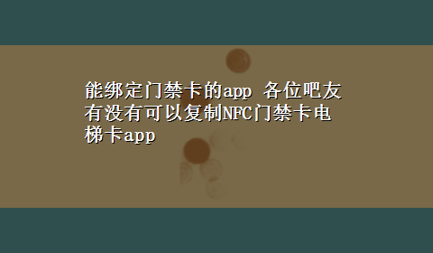 能绑定门禁卡的app 各位吧友有没有可以复制NFC门禁卡电梯卡app