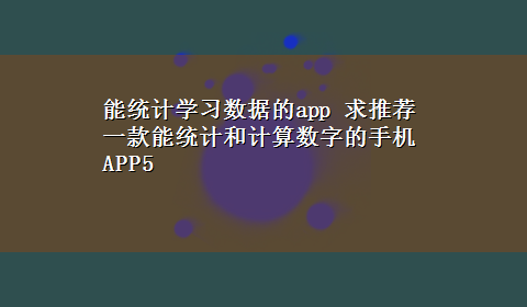 能统计学习数据的app 求推荐一款能统计和计算数字的手机APP5