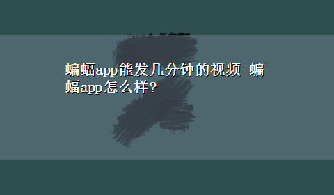 蝙蝠app能发几分钟的视频 蝙蝠app怎么样?