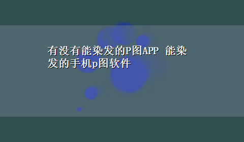 有没有能染发的P图APP 能染发的手机p图软件