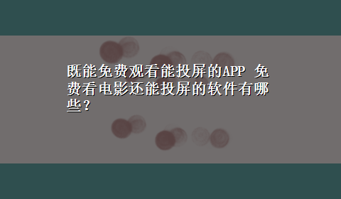 既能免费观看能投屏的APP 免费看电影还能投屏的软件有哪些？