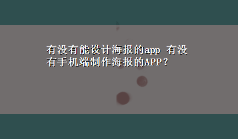 有没有能设计海报的app 有没有手机端制作海报的APP？