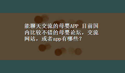 能聊天交流的母婴APP 目前国内比较不错的母婴论坛，交流网站，或者app有哪些？