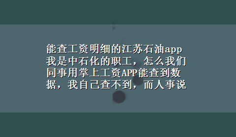 能查工资明细的江苏石油app 我是中石化的职工，怎么我们同事用掌上工资APP能查到数据，我自己查不到，而人事说已经给我提交了，待解