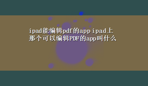 ipad能编辑pdf的app ipad上那个可以编辑PDF的app叫什么