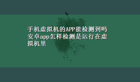 手机虚拟机的APP能检测到吗 安卓app怎样检测是运行在虚拟机里