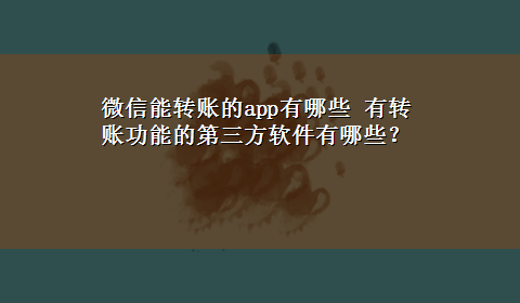 微信能转账的app有哪些 有转账功能的第三方软件有哪些？