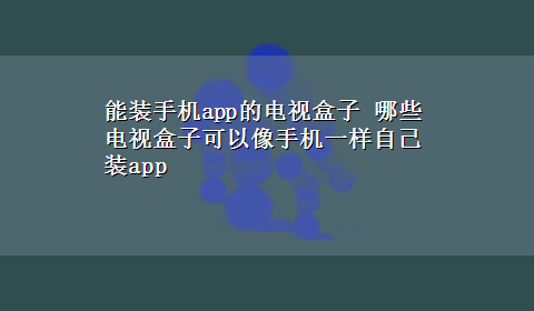 能装手机app的电视盒子 哪些电视盒子可以像手机一样自己装app