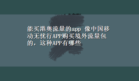 能买港奥流量的app 像中国移动无忧行APP购买境外流量包的，这种APP有哪些