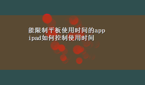 能限制平板使用时间的app ipad如何控制使用时间