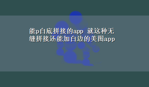 能p白底拼接的app 就这种无缝拼接还能加白边的美图app