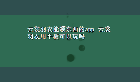 云裳羽衣能领东西的app 云裳羽衣用平板可以玩吗