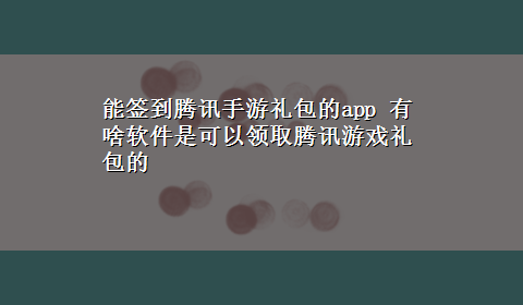 能签到腾讯手游礼包的app 有啥软件是可以领取腾讯游戏礼包的