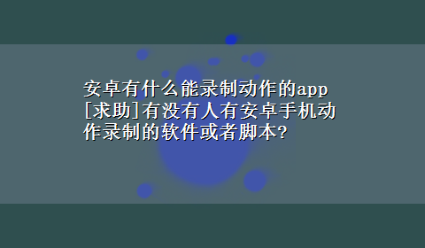 安卓有什么能录制动作的app [求助]有没有人有安卓手机动作录制的软件或者脚本?